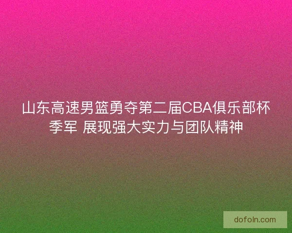 山东高速男篮勇夺第二届CBA俱乐部杯季军 展现强大实力与团队精神 山东高速男篮勇夺第二届CBA俱乐部杯季军 展现强大实力与团队精神