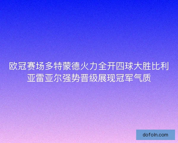 欧冠赛场多特蒙德火力全开四球大胜比利亚雷亚尔强势晋级展现冠军气质