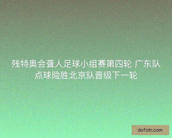 残特奥会聋人足球小组赛第四轮 广东队点球险胜北京队晋级下一轮