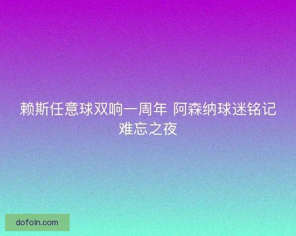 赖斯任意球双响一周年 阿森纳球迷铭记难忘之夜 赖斯任意球双响一周年 阿森纳球迷铭记难忘之夜